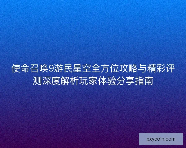 使命召唤9游民星空全方位攻略与精彩评测深度解析玩家体验分享指南