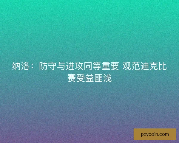 纳洛：防守与进攻同等重要 观范迪克比赛受益匪浅