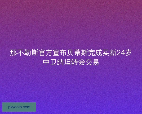 那不勒斯官方宣布贝蒂斯完成买断24岁中卫纳坦转会交易