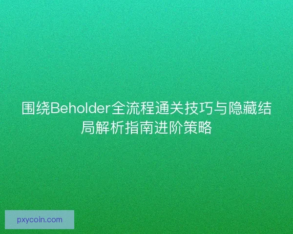 围绕Beholder全流程通关技巧与隐藏结局解析指南进阶策略